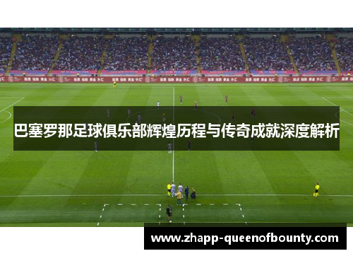 巴塞罗那足球俱乐部辉煌历程与传奇成就深度解析