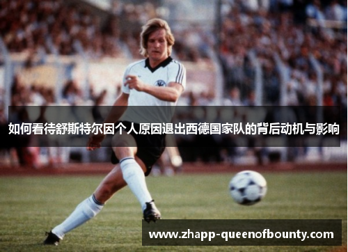如何看待舒斯特尔因个人原因退出西德国家队的背后动机与影响