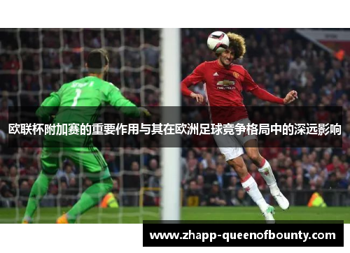 欧联杯附加赛的重要作用与其在欧洲足球竞争格局中的深远影响