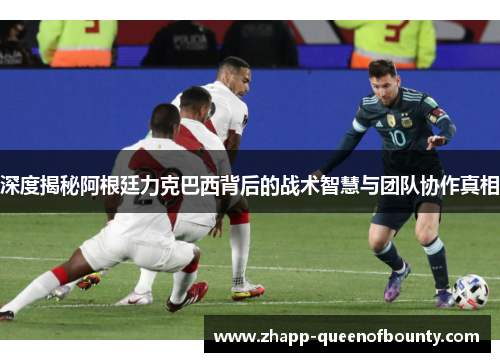 深度揭秘阿根廷力克巴西背后的战术智慧与团队协作真相