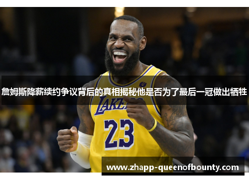 詹姆斯降薪续约争议背后的真相揭秘他是否为了最后一冠做出牺牲