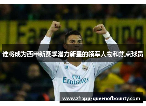 谁将成为西甲新赛季潜力新星的领军人物和焦点球员