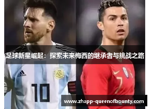 足球新星崛起：探索未来梅西的继承者与挑战之路