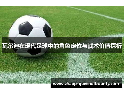 瓦尔迪在现代足球中的角色定位与战术价值探析