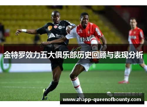 金特罗效力五大俱乐部历史回顾与表现分析