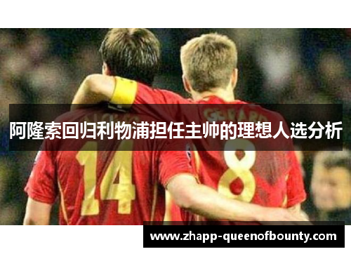 阿隆索回归利物浦担任主帅的理想人选分析