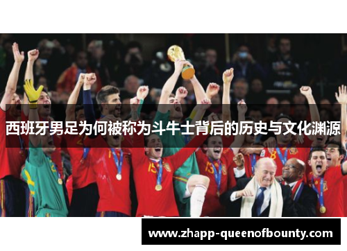 西班牙男足为何被称为斗牛士背后的历史与文化渊源