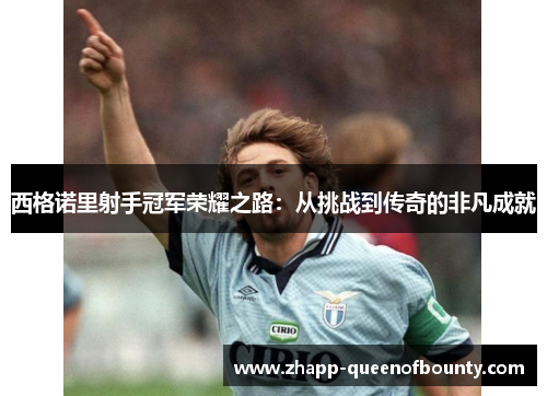 西格诺里射手冠军荣耀之路：从挑战到传奇的非凡成就