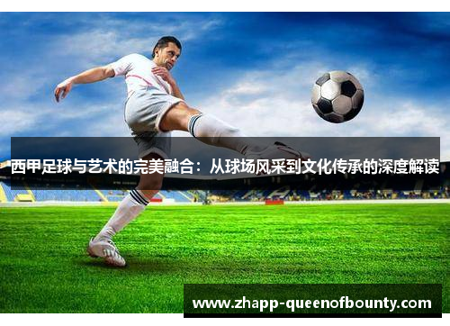 西甲足球与艺术的完美融合：从球场风采到文化传承的深度解读
