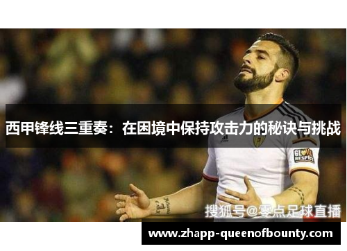 西甲锋线三重奏：在困境中保持攻击力的秘诀与挑战
