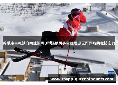 谷爱凌崇礼站自由式滑雪U型场地再夺金牌展现无可匹敌的竞技实力 谷爱凌崇礼站自由式滑雪U型场地再夺金牌展现无可匹敌的竞技实力