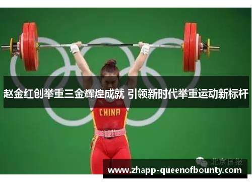 赵金红创举重三金辉煌成就 引领新时代举重运动新标杆