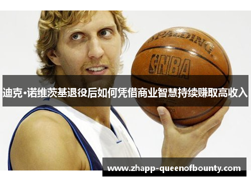 迪克·诺维茨基退役后如何凭借商业智慧持续赚取高收入