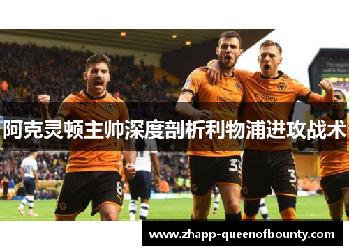 阿克灵顿主帅深度剖析利物浦进攻战术 阿克灵顿主帅深度剖析利物浦进攻战术