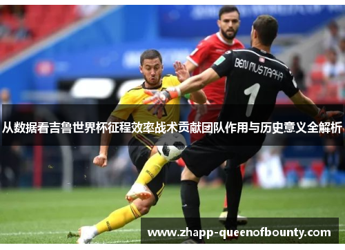 从数据看吉鲁世界杯征程效率战术贡献团队作用与历史意义全解析 从数据看吉鲁世界杯征程效率战术贡献团队作用与历史意义全解析