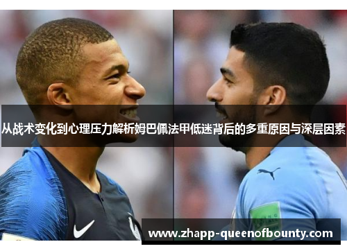 从战术变化到心理压力解析姆巴佩法甲低迷背后的多重原因与深层因素