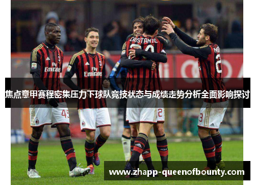 焦点意甲赛程密集压力下球队竞技状态与成绩走势分析全面影响探讨