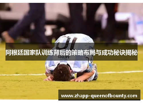 阿根廷国家队训练背后的策略布局与成功秘诀揭秘