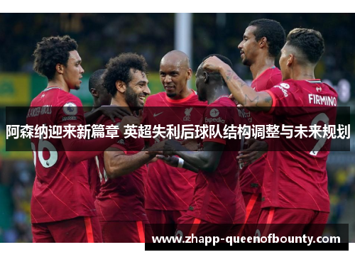 阿森纳迎来新篇章 英超失利后球队结构调整与未来规划