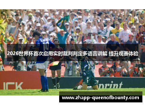 2026世界杯首次启用实时裁判判定多语言讲解 提升观赛体验