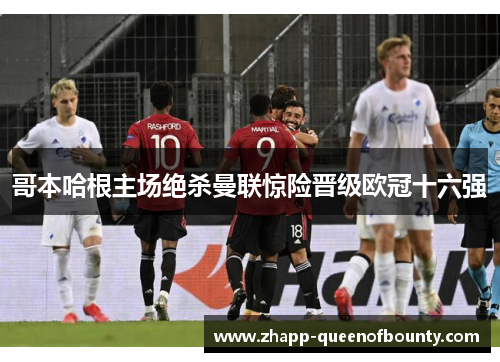 哥本哈根主场绝杀曼联惊险晋级欧冠十六强