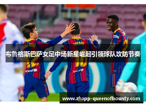 布鲁格斯巴萨女足中场新星崛起引领球队攻防节奏