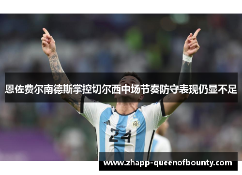 恩佐费尔南德斯掌控切尔西中场节奏防守表现仍显不足