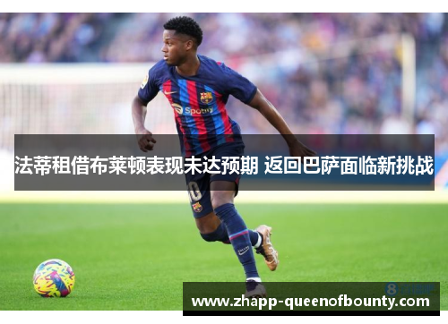 法蒂租借布莱顿表现未达预期 返回巴萨面临新挑战