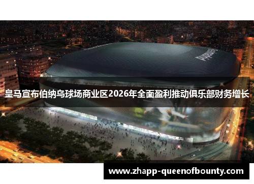 皇马宣布伯纳乌球场商业区2026年全面盈利推动俱乐部财务增长