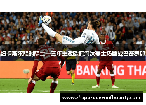 纽卡斯尔联时隔二十三年重返欧冠淘汰赛主场鏖战巴塞罗那