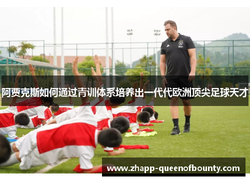 阿贾克斯如何通过青训体系培养出一代代欧洲顶尖足球天才 阿贾克斯如何通过青训体系培养出一代代欧洲顶尖足球天才
