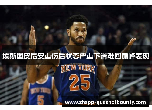 埃斯图皮尼安重伤后状态严重下滑难回巅峰表现
