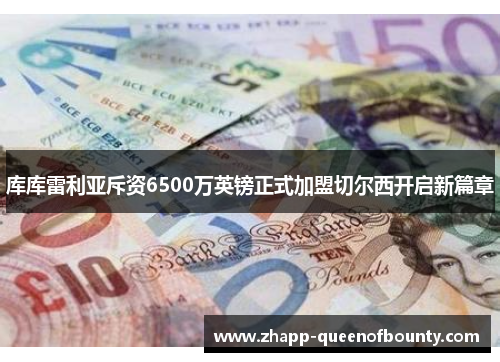 库库雷利亚斥资6500万英镑正式加盟切尔西开启新篇章