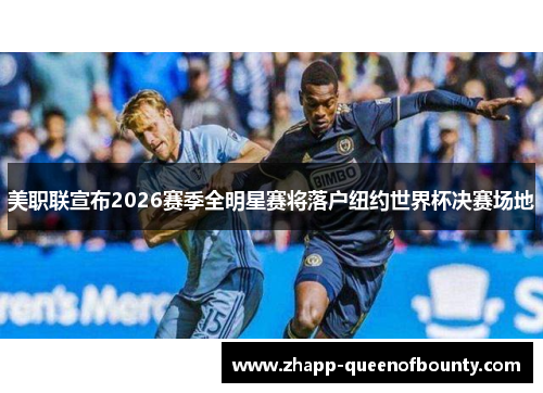 美职联宣布2026赛季全明星赛将落户纽约世界杯决赛场地 美职联宣布2026赛季全明星赛将落户纽约世界杯决赛场地