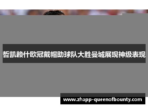 哲凯赖什欧冠戴帽助球队大胜曼城展现神级表现